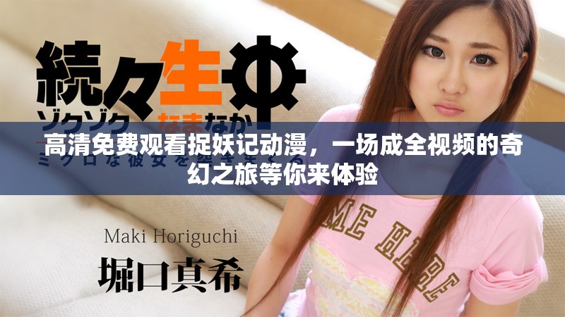 高清免费观看捉妖记动漫，一场成全视频的奇幻之旅等你来体验