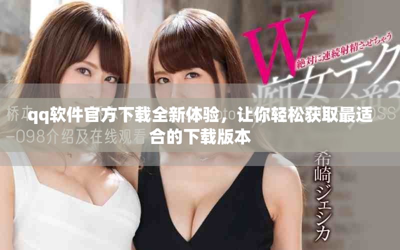 qq软件官方下载全新体验，让你轻松获取最适合的下载版本