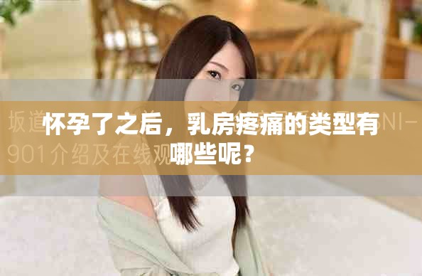 怀孕了之后，乳房疼痛的类型有哪些呢？