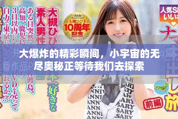 大爆炸的精彩瞬间，小宇宙的无尽奥秘正等待我们去探索