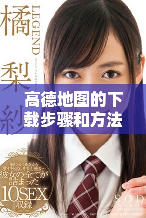 高德地图的下载步骤和方法分享，轻松获取高德地图的使用体验