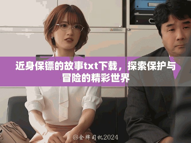 近身保镖的故事txt下载，探索保护与冒险的精彩世界