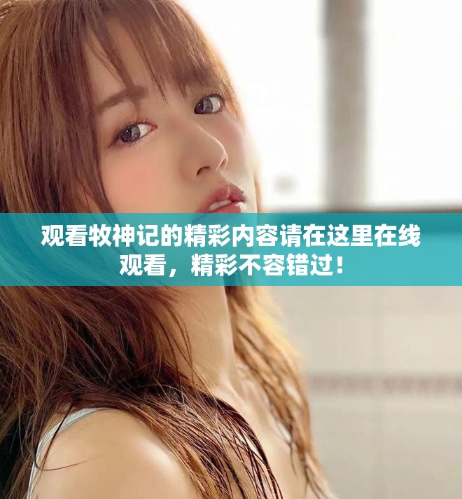 观看牧神记的精彩内容请在这里在线观看，精彩不容错过！