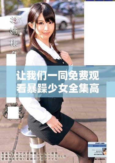 让我们一同免费观看暴躁少女全集高清内容，感受她的精彩故事与冒险吧