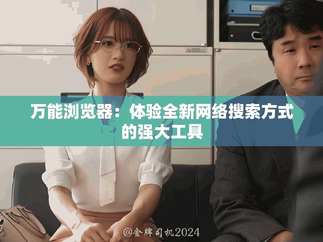 万能浏览器：体验全新网络搜索方式的强大工具
