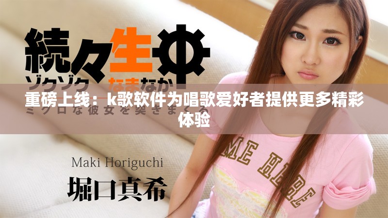 重磅上线：k歌软件为唱歌爱好者提供更多精彩体验
