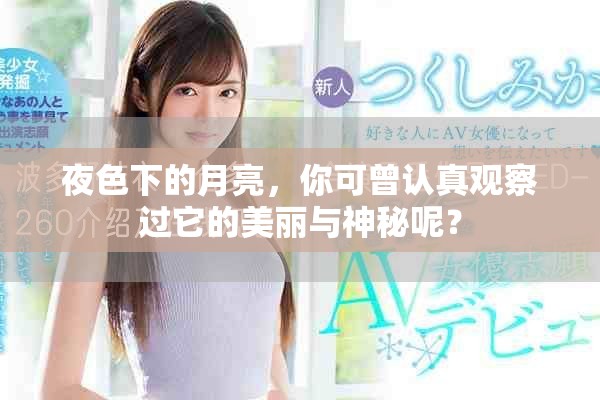 夜色下的月亮，你可曾认真观察过它的美丽与神秘呢？