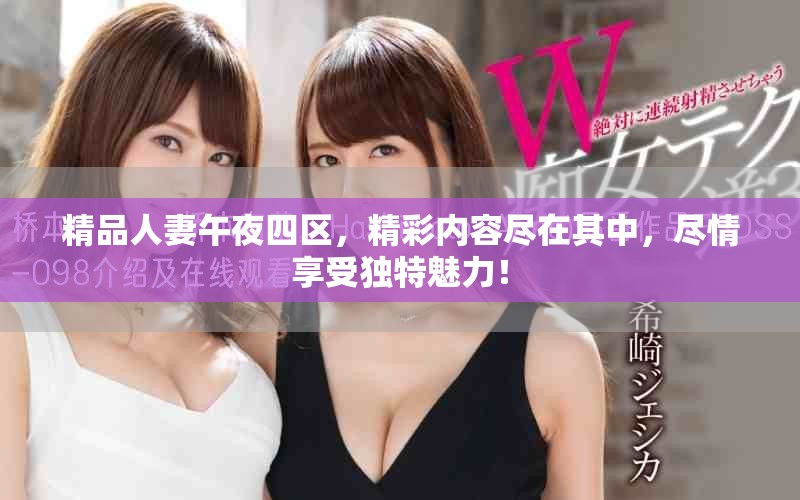 精品人妻午夜四区，精彩内容尽在其中，尽情享受独特魅力！