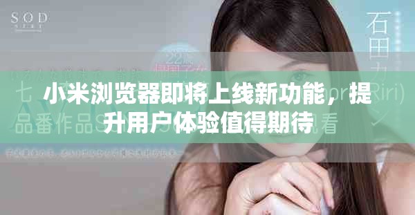 小米浏览器即将上线新功能，提升用户体验值得期待
