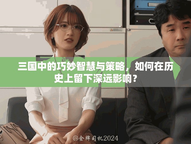 三国中的巧妙智慧与策略，如何在历史上留下深远影响？