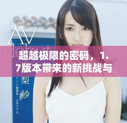 超越极限的密码，1.7版本带来的新挑战与揭秘