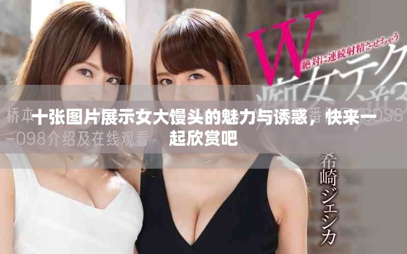 十张图片展示女大馒头的魅力与诱惑，快来一起欣赏吧