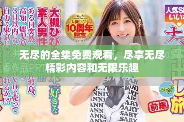 无尽的全集免费观看，尽享无尽精彩内容和无限乐趣