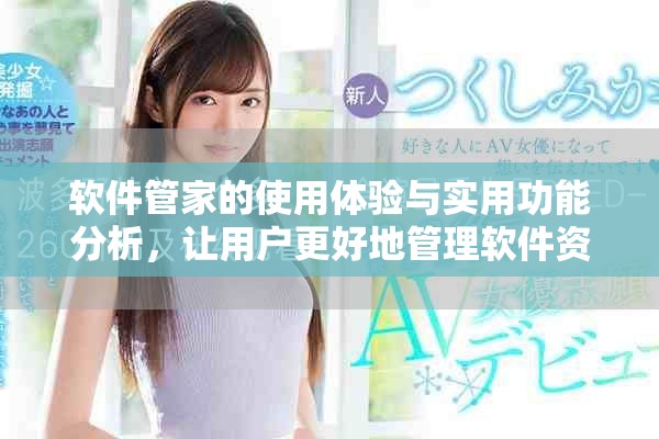 软件管家的使用体验与实用功能分析，让用户更好地管理软件资源