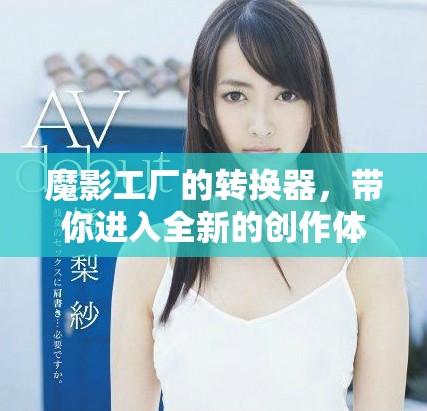魔影工厂的转换器，带你进入全新的创作体验