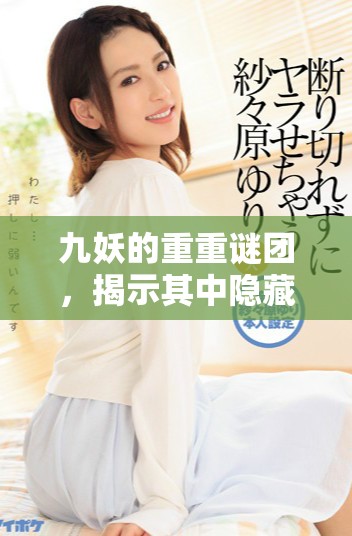 九妖的重重谜团，揭示其中隐藏的秘密与真相