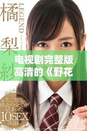 电视剧完整版高清的《野花香》真情呈现，让我们一起感受它的魅力与温情