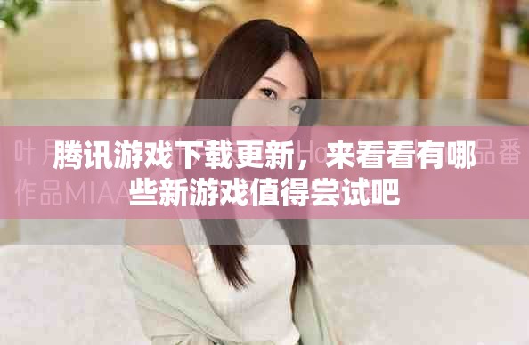 腾讯游戏下载更新，来看看有哪些新游戏值得尝试吧