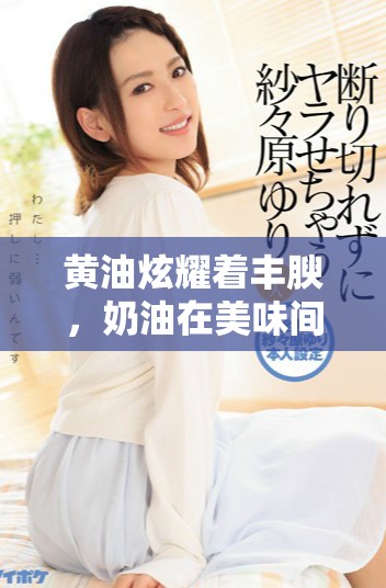 黄油炫耀着丰腴，奶油在美味间流淌，令人陶醉不已