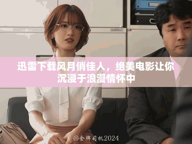 迅雷下载风月俏佳人，绝美电影让你沉浸于浪漫情怀中