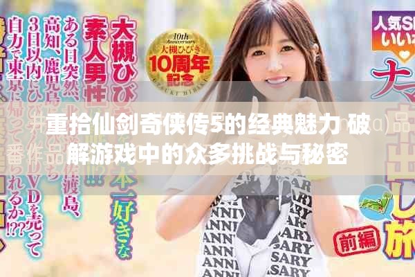重拾仙剑奇侠传5的经典魅力 破解游戏中的众多挑战与秘密