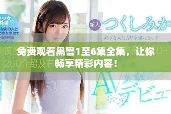 免费观看黑兽1至6集全集，让你畅享精彩内容！