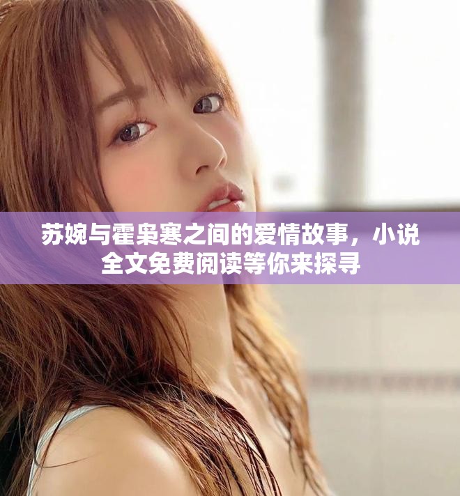 苏婉与霍枭寒之间的爱情故事，小说全文免费阅读等你来探寻