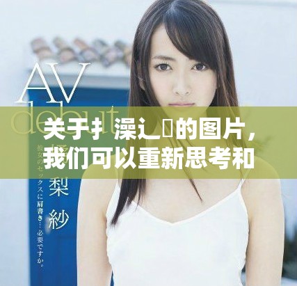关于扌澡辶畐的图片，我们可以重新思考和表达一下。如何理解这个主题呢？