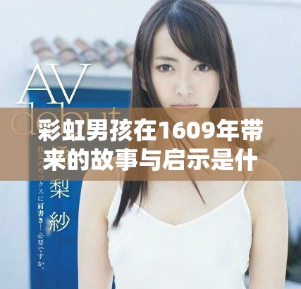 彩虹男孩在1609年带来的故事与启示是什么呢