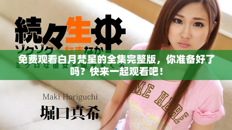 免费观看白月梵星的全集完整版，你准备好了吗？快来一起观看吧！