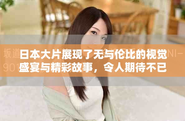 日本大片展现了无与伦比的视觉盛宴与精彩故事，令人期待不已