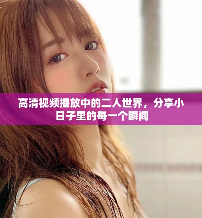 高清视频播放中的二人世界，分享小日子里的每一个瞬间