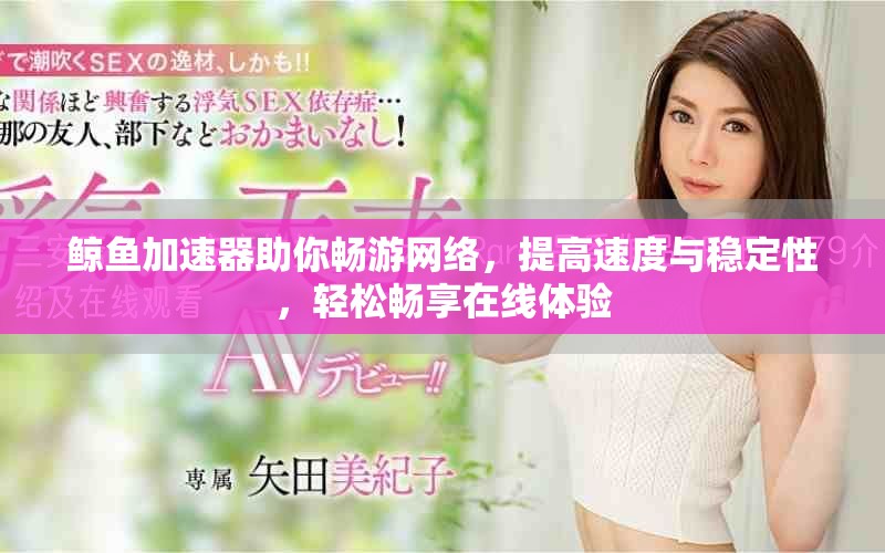 鲸鱼加速器助你畅游网络，提高速度与稳定性，轻松畅享在线体验
