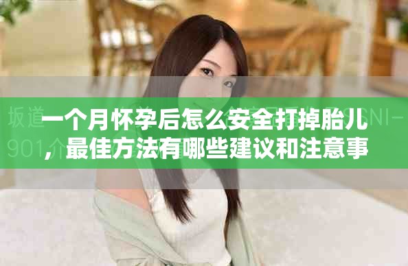 一个月怀孕后怎么安全打掉胎儿，最佳方法有哪些建议和注意事项
