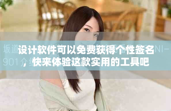 设计软件可以免费获得个性签名，快来体验这款实用的工具吧
