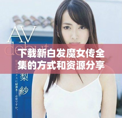 下载新白发魔女传全集的方式和资源分享