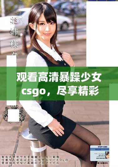 观看高清暴躁少女 csgo，尽享精彩对战瞬间