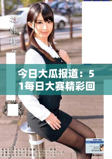 今日大瓜报道：51每日大赛精彩回顾及往期亮点展示