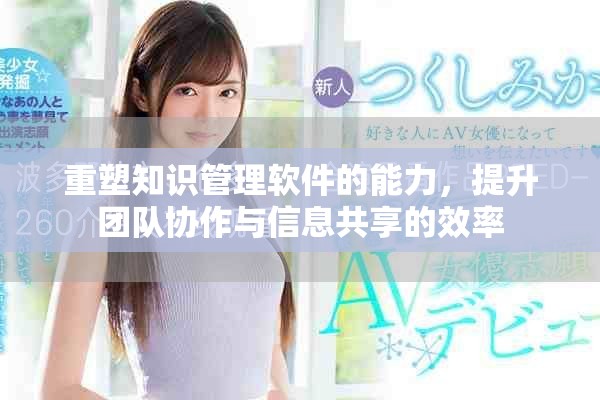 重塑知识管理软件的能力，提升团队协作与信息共享的效率