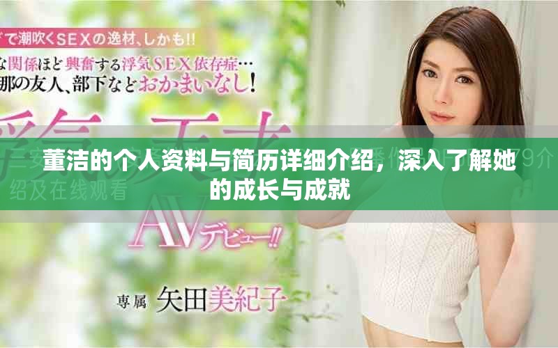 董洁的个人资料与简历详细介绍，深入了解她的成长与成就