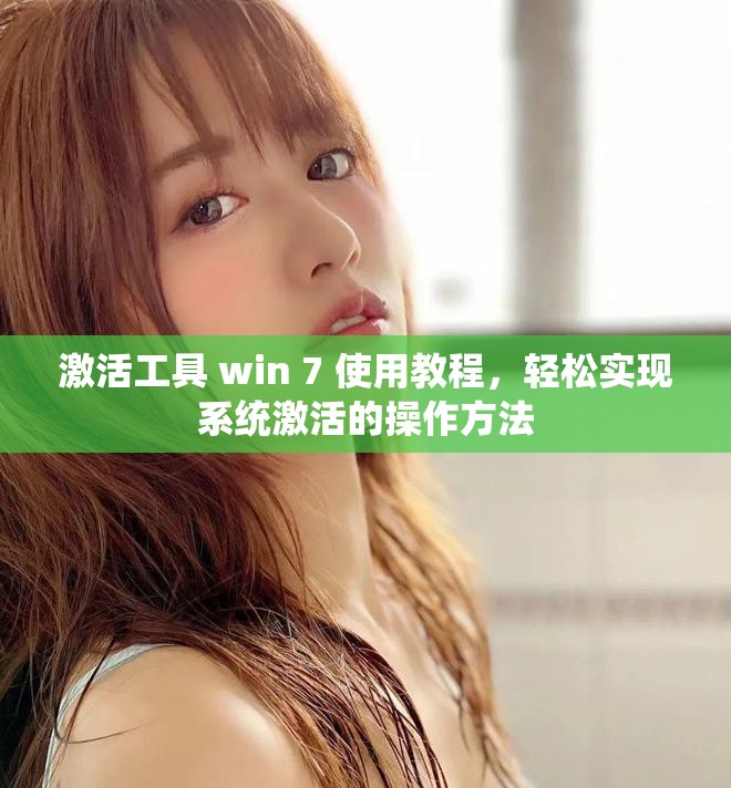 激活工具 win 7 使用教程，轻松实现系统激活的操作方法