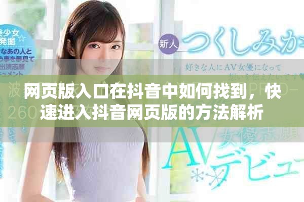 网页版入口在抖音中如何找到，快速进入抖音网页版的方法解析