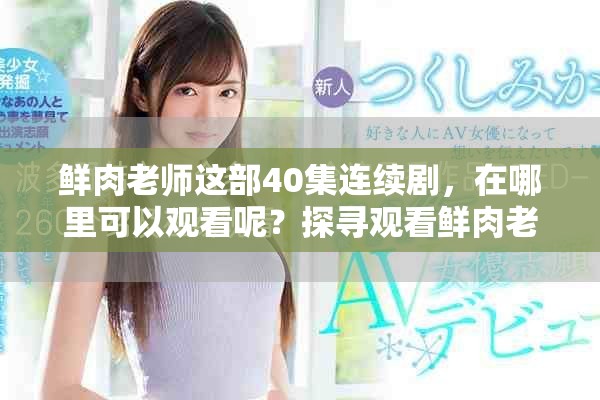鲜肉老师这部40集连续剧，在哪里可以观看呢？探寻观看鲜肉老师的最佳渠道！