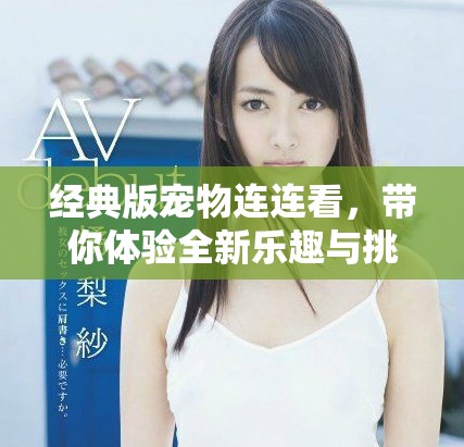 经典版宠物连连看，带你体验全新乐趣与挑战！