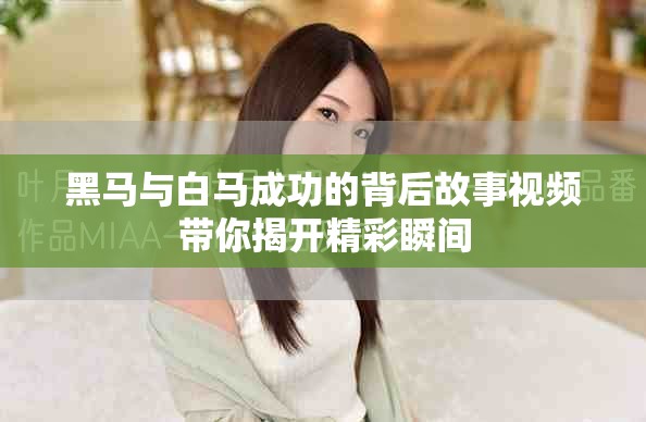 黑马与白马成功的背后故事视频带你揭开精彩瞬间