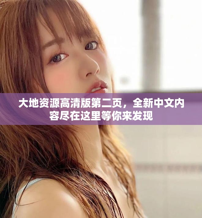 大地资源高清版第二页，全新中文内容尽在这里等你来发现
