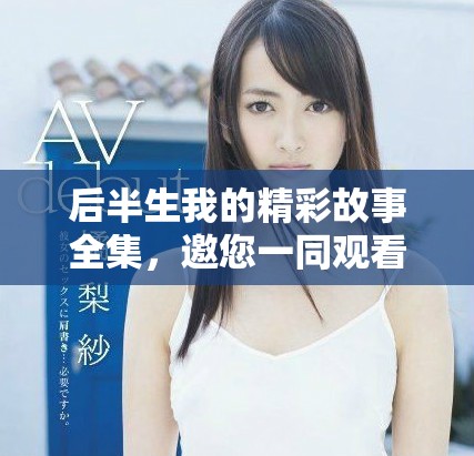 后半生我的精彩故事全集，邀您一同观看不容错过的剧情！