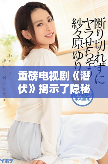 重磅电视剧《潜伏》揭示了隐秘世界中的惊心动魄故事