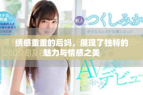 绣感重重的后妈，展现了独特的魅力与情感之美