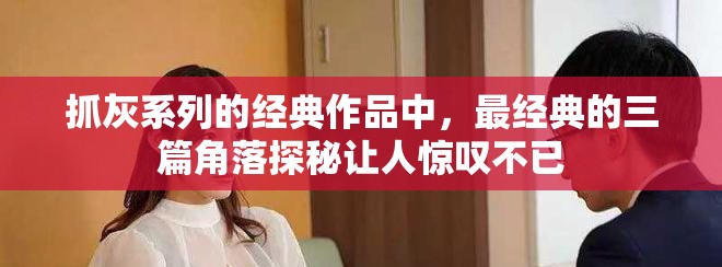 抓灰系列的经典作品中，最经典的三篇角落探秘让人惊叹不已